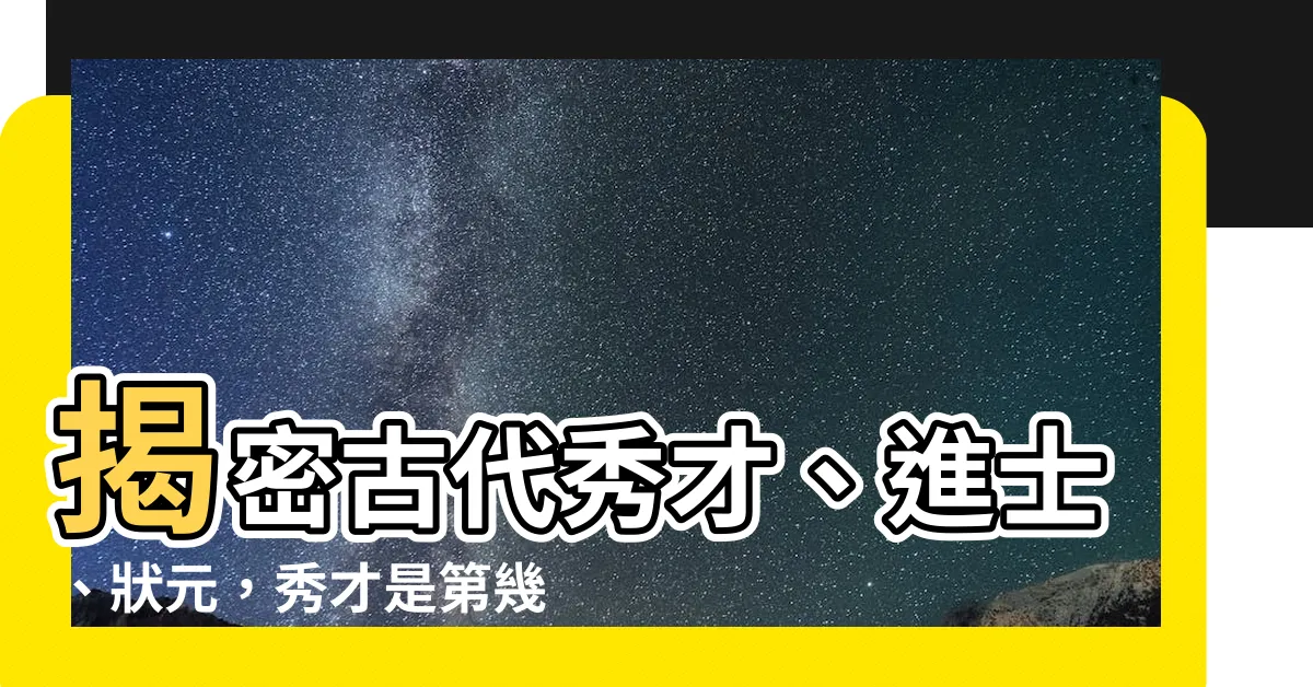 【秀才是第幾名】揭密古代秀才、進士、狀元，秀才是第幾名關鍵所在！