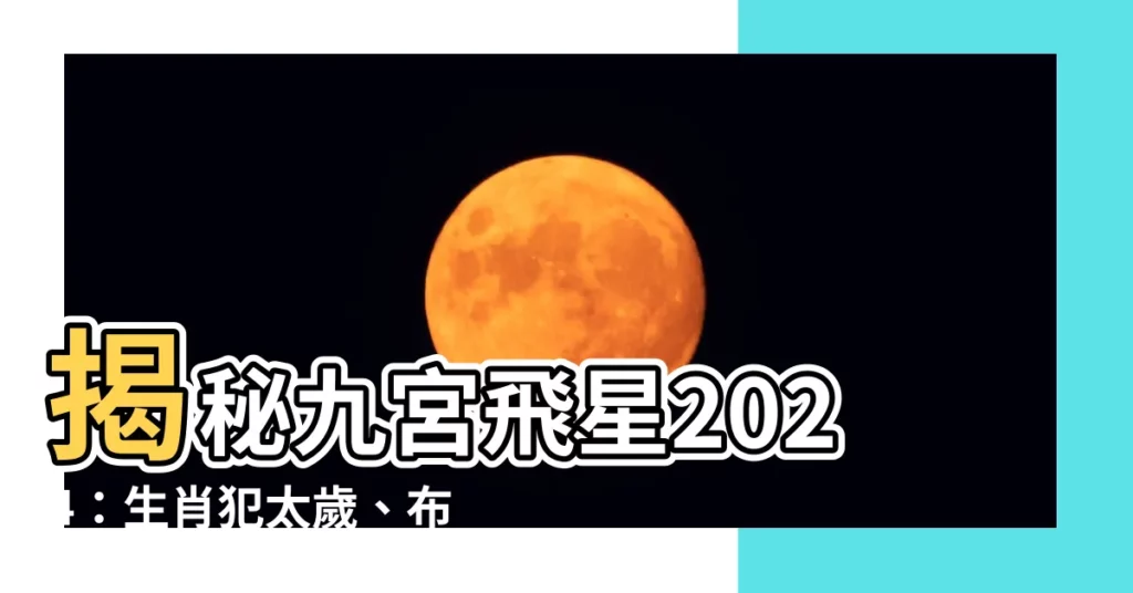 【九宮飛星】揭秘九宮飛星2024：生肖犯太歲、佈局化解全攻略
