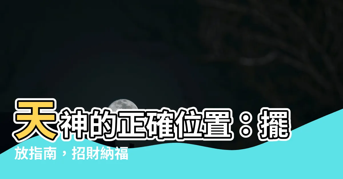 【天神位置】天神的正確位置：擺放指南，招財納福