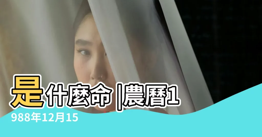 是什麼命 |農曆1988年12月15日生日算命 |1988年12月15日出生的人命好嗎 |【1988年12月15】
