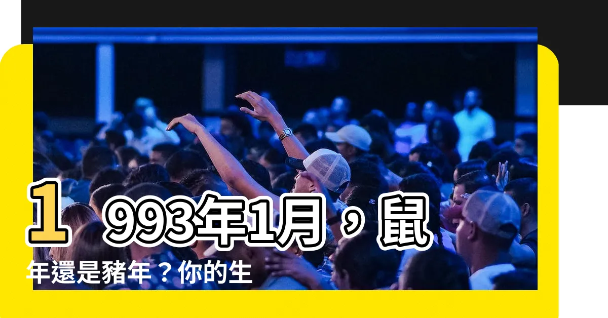 【1993年1月】1993年1月，鼠年還是豬年？你的生肖究竟是什麼？