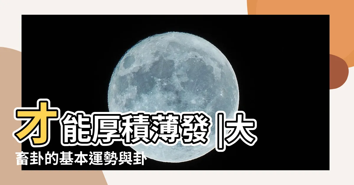 【大畜卦財運】才能厚積薄發 |大畜卦的基本運勢與卦義 |大畜卦財運 |