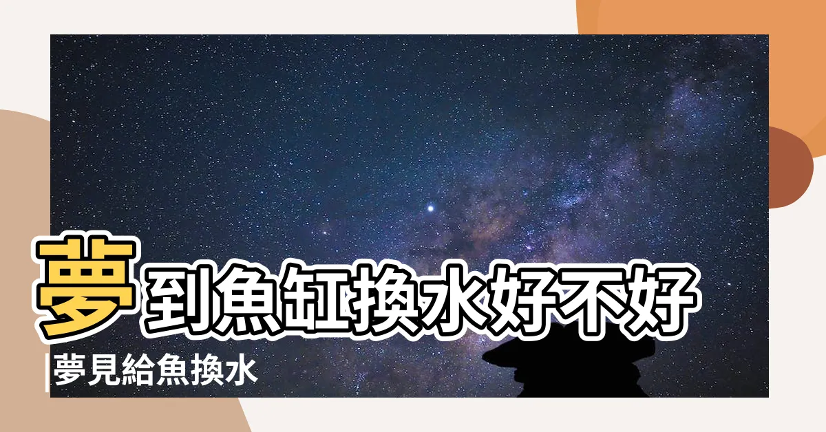 【夢見魚缸換水】夢到魚缸換水好不好 |夢見給魚換水 |夢見給魚缸換水 |