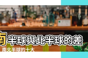 【南北半球差異】南半球與北半球的差異：南北半球的十大不同