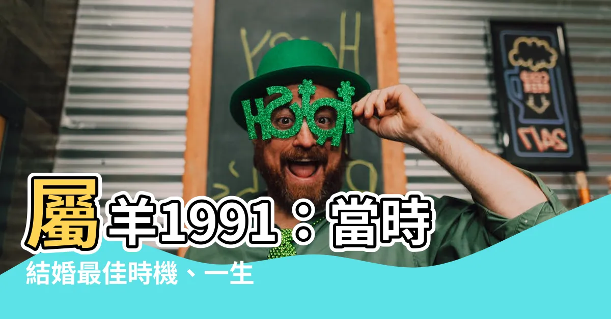 【屬羊1991】屬羊1991：當時結婚最佳時機、一生運勢與婚姻命運探究