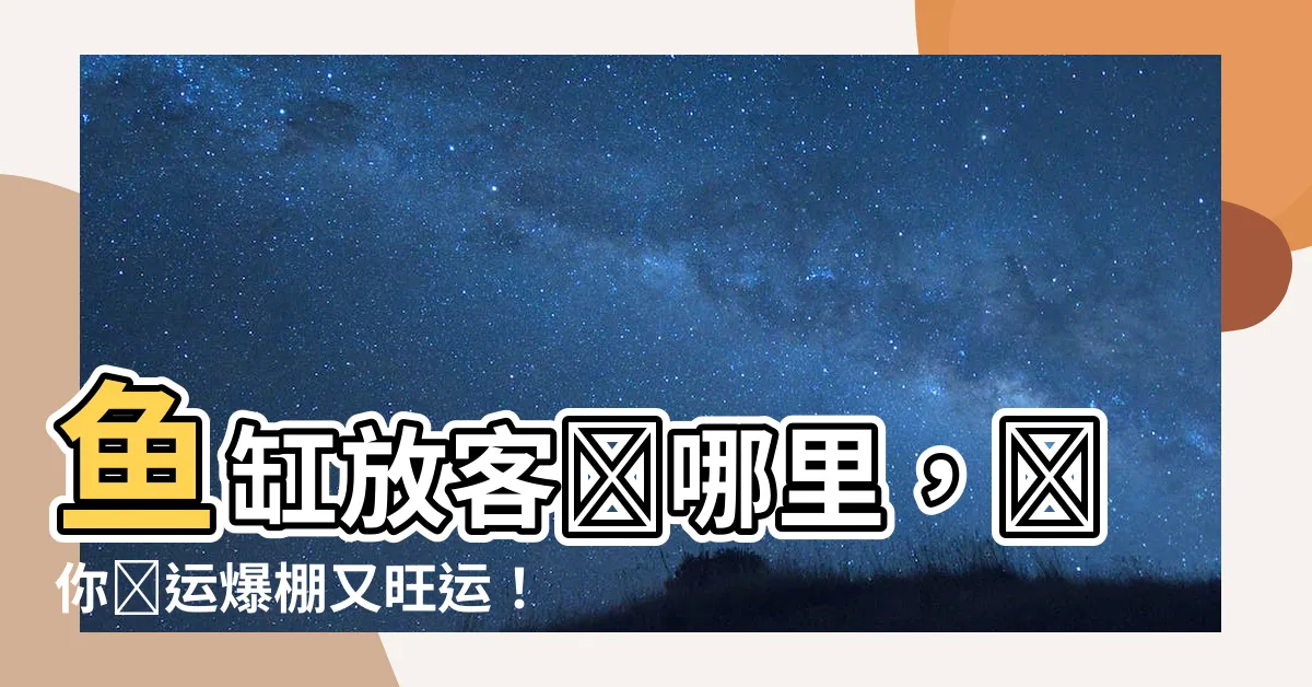 【魚缸放客廳哪裏】魚缸放客廳哪裏，讓你財運爆棚又旺運！