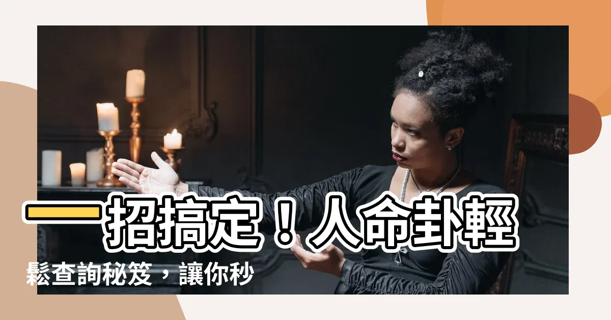 【人命卦】一招搞定！人命卦輕鬆查詢秘笈，讓你秒懂人生奧秘