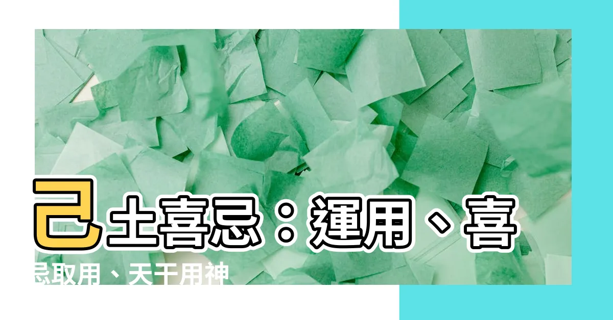 【己土喜忌】己土喜忌：運用、喜忌取用、天干用神