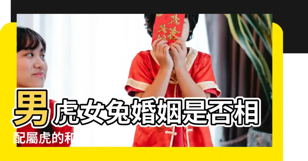 男虎女兔婚姻是否相配屬虎的和屬兔的婚姻怎麼樣 |男兔女虎婚姻相配嗎屬兔男和屬虎女婚配怎麼樣 |夫妻一個屬虎一個屬兔好嗎 |【男屬兔女虎屬虎合婚嗎】