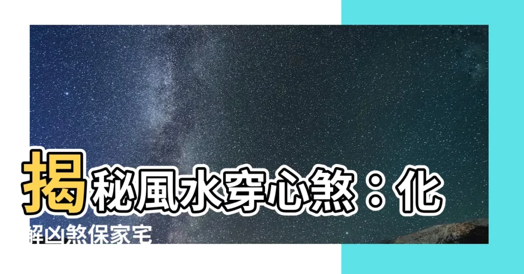 【風水 穿心煞】揭秘風水穿心煞：化解凶煞保家宅