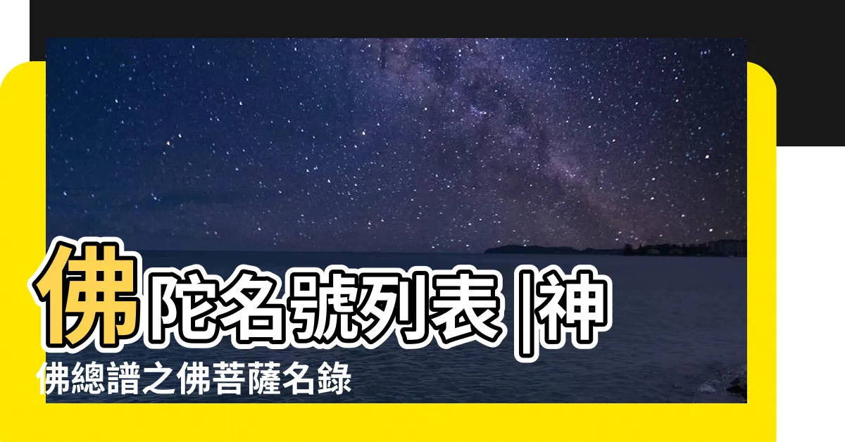【有哪些佛】佛陀名號列表 |神佛總譜之佛菩薩名錄 |