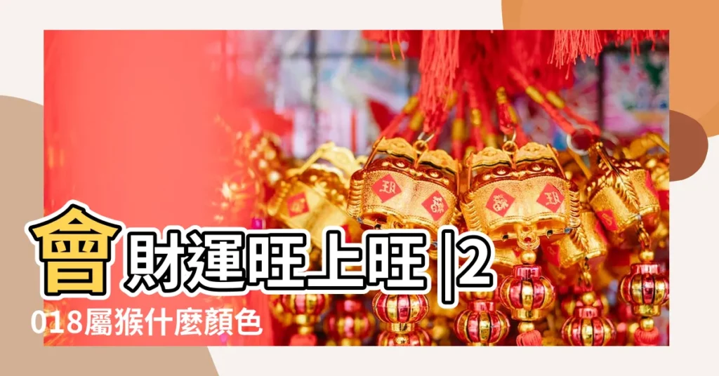 會財運旺上旺 |2018屬猴什麼顏色2018屬猴的幸運顏色是什麼顏色是什麼意思 |2018新年 |【屬猴2018年穿什麼顏色】