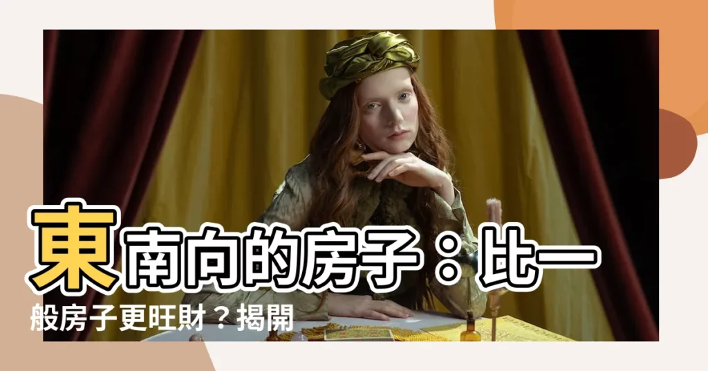 【西南方向的房子】東南向的房子:比一般房子更旺財?揭開房屋朝向風水禁忌!