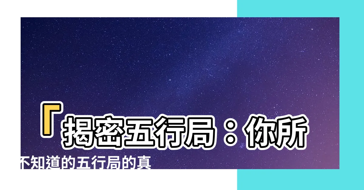 【五行局是什麼】「揭密五行局：你所不知道的五行局的真相」