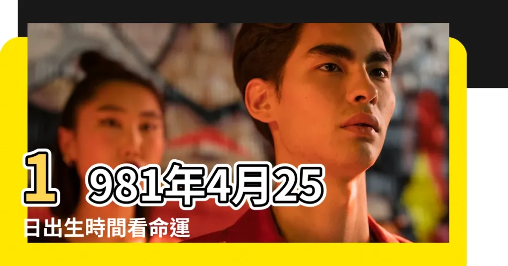 1981年4月25日出生時間看命運 |屬什麼生肖 |國曆1981年4月25日是農曆幾月幾日 |【1981年4月25日農曆】
