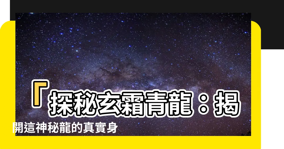 【玄霜青龍】「探秘玄霜青龍：揭開這神秘龍的真實身份！」