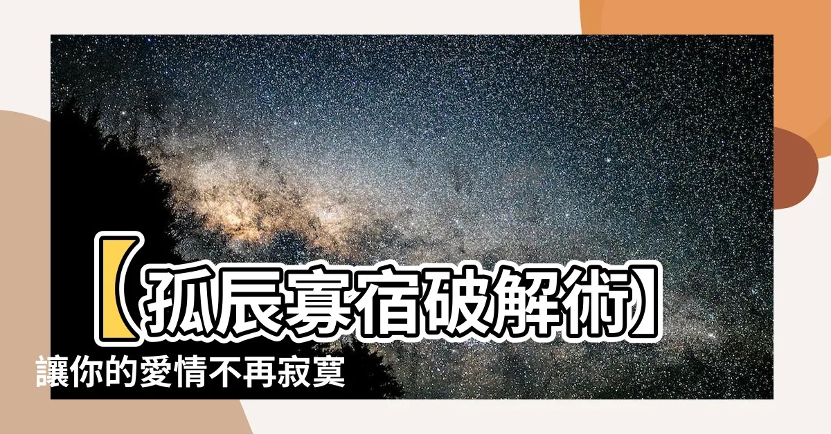 【孤辰 寡宿】【孤辰寡宿破解術】讓你的愛情不再寂寞