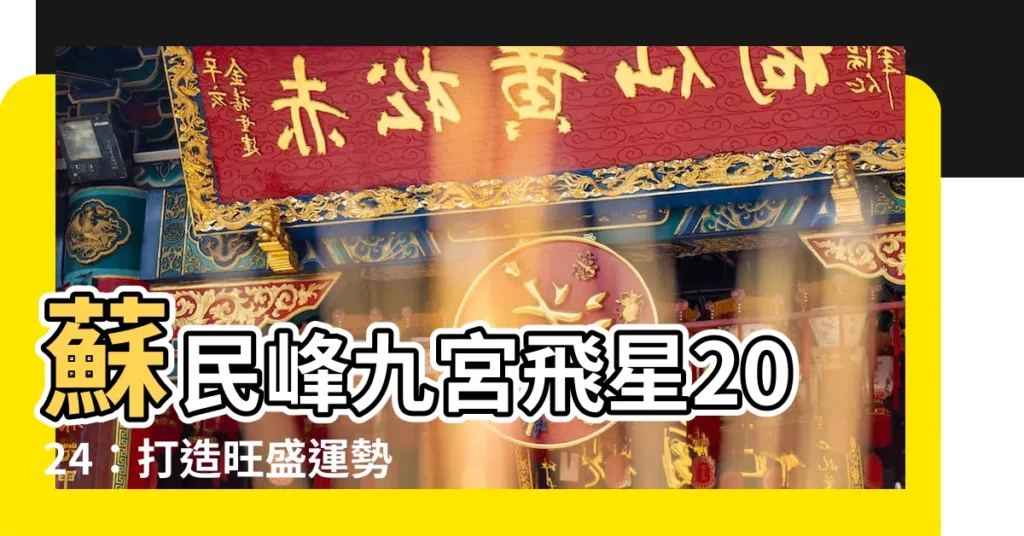 【蘇民峯九宮飛星2024】蘇民峯九宮飛星2024：打造旺盛運勢的家居風水佈局秘笈