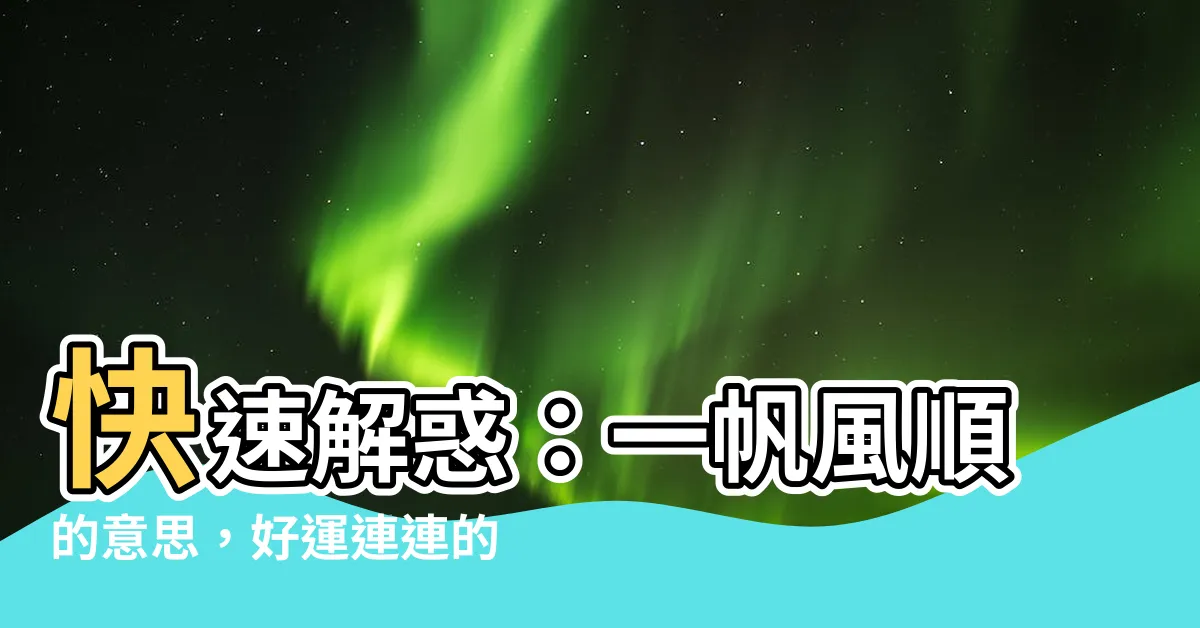 【一帆風順意思】快速解惑：一帆風順的意思，好運連連的關鍵！