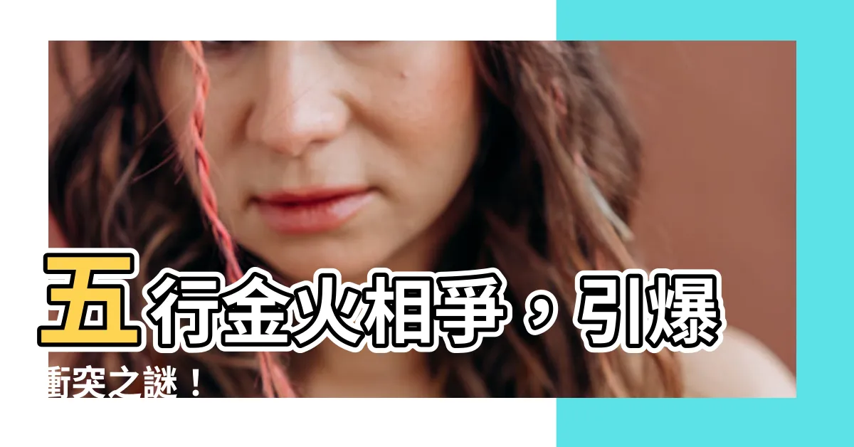 【金火相剋】五行金火相爭，引爆衝突之謎！