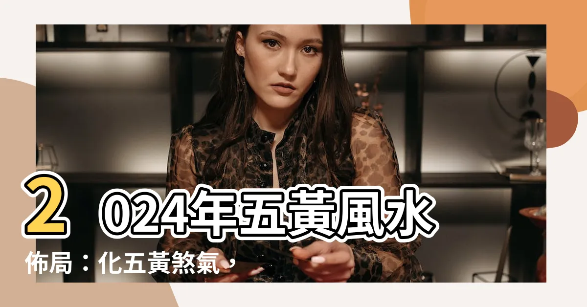 【化五黃】2024年五黃風水佈局：化五黃煞氣，轉禍為福！