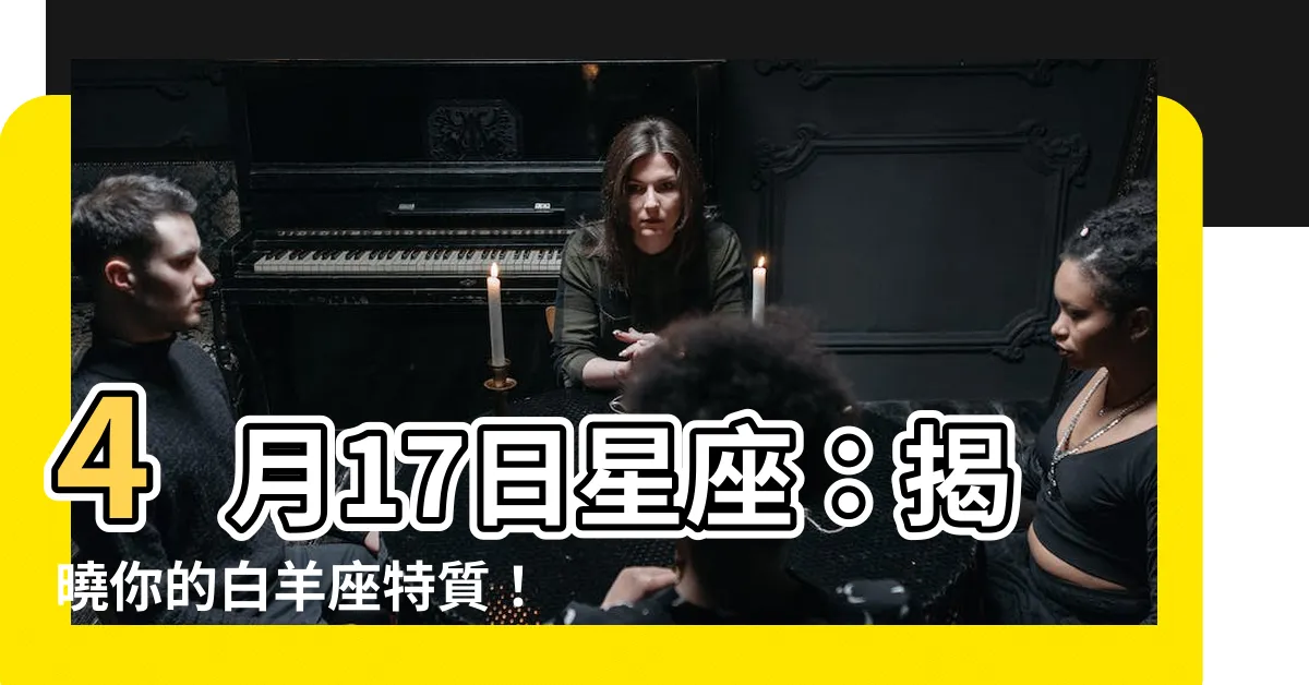 【四月17星座】4月17日星座：揭曉你的白羊座特質！