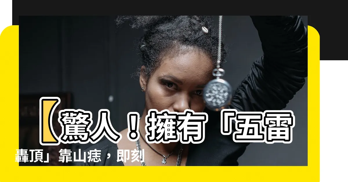 【靠山痣】【驚人！擁有「五雷轟頂」靠山痣，即刻改變你的財富命運！】
