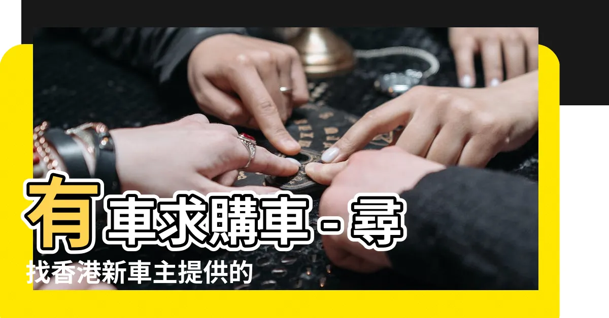 【車求】有車求購車 - 尋找香港新車主提供的下代步車