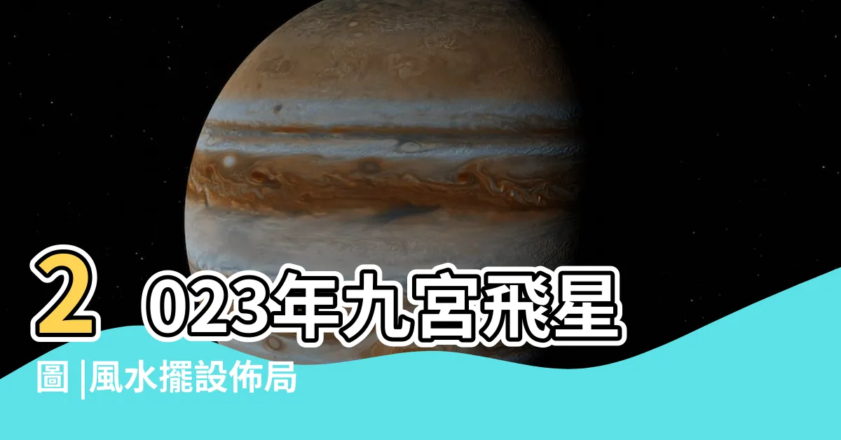 【2023飛星佈局】2023年九宮飛星圖 |風水擺設佈局建議 |風水擺位 |