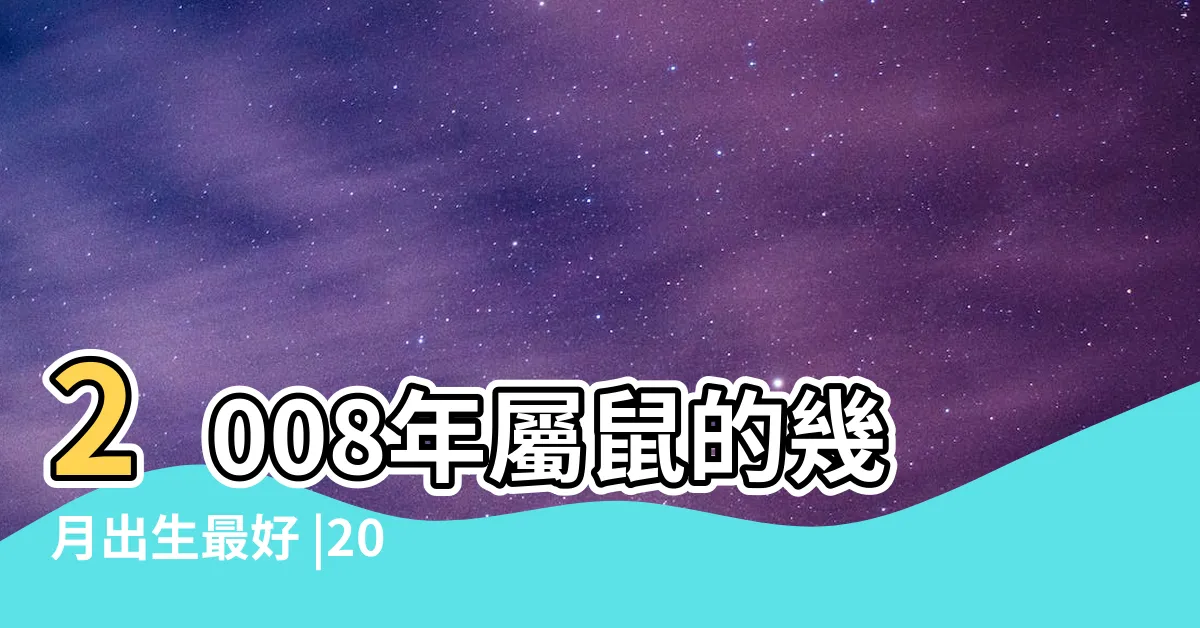 【2008年出生】2008年屬鼠的幾月出生最好 |2008年屬鼠是什麼命 |08年出生五行屬什麼 |