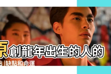 【龍年出生的人的性格】原創龍年出生的人的優點 |缺點和命運是什麼 |屬龍人的性格和脾氣 |