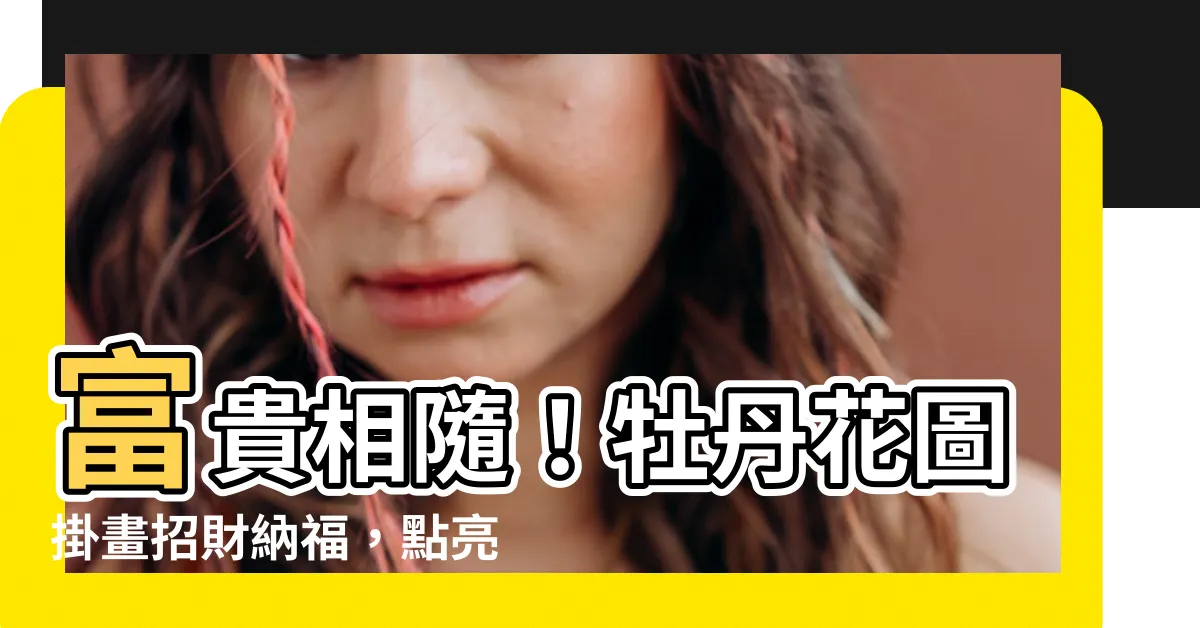 【牡丹花圖】富貴相隨！牡丹花圖掛畫招財納福，點亮你的家居空間