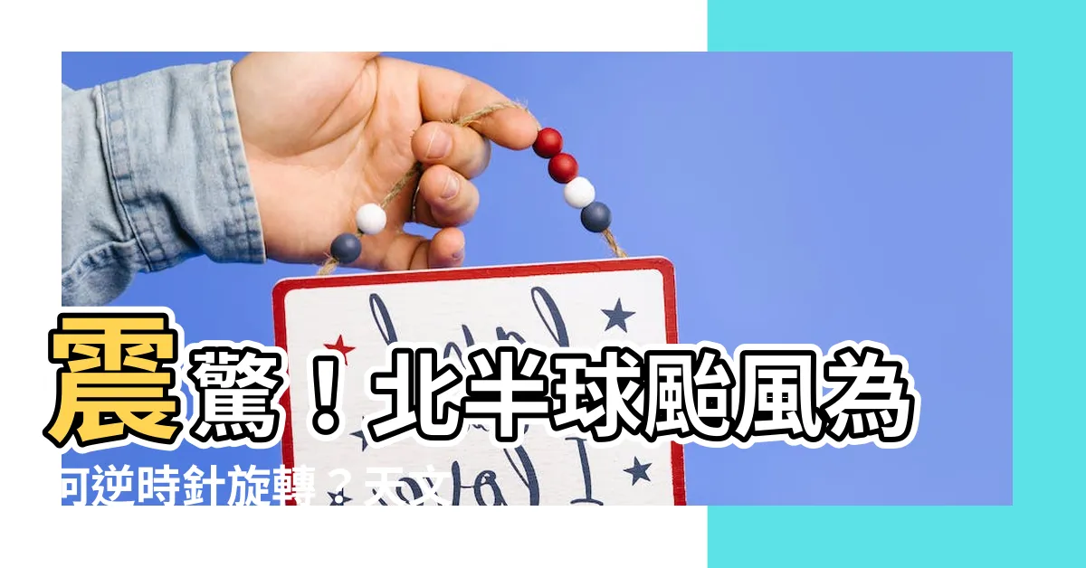【北半球颱風逆時針】震驚！北半球颱風為何逆時針旋轉？天文台專家揭曉驚人科學原理