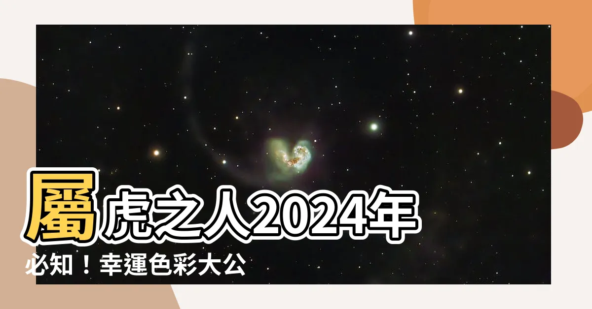 【屬虎 顏色】屬虎之人2024年必知！幸運色彩大公開，趨吉避兇指南