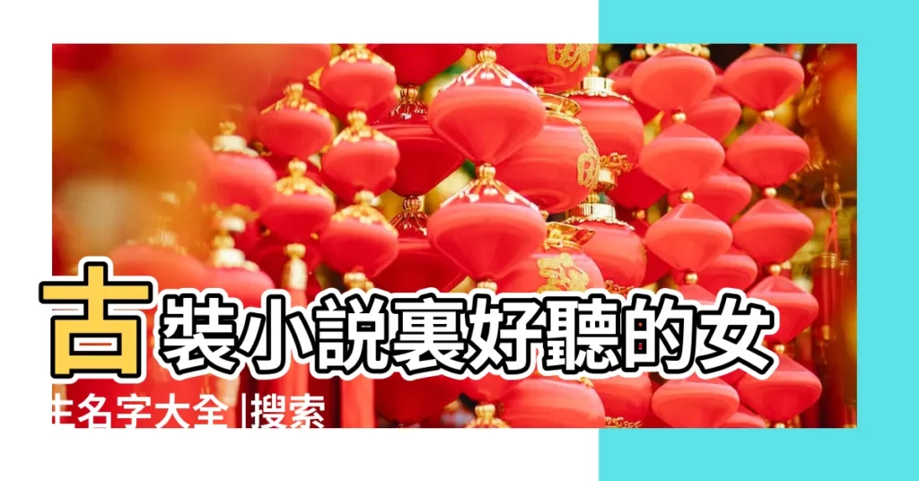 古裝小説裏好聽的女生名字大全 |搜索結果 |好聽的古風小説女主角名字 |【好聽的古裝小説女主名字大全】