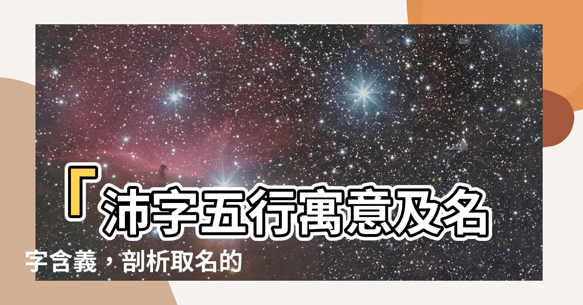 【沛 五行】「沛字五行寓意及名字含義，剖析取名的靈感」
