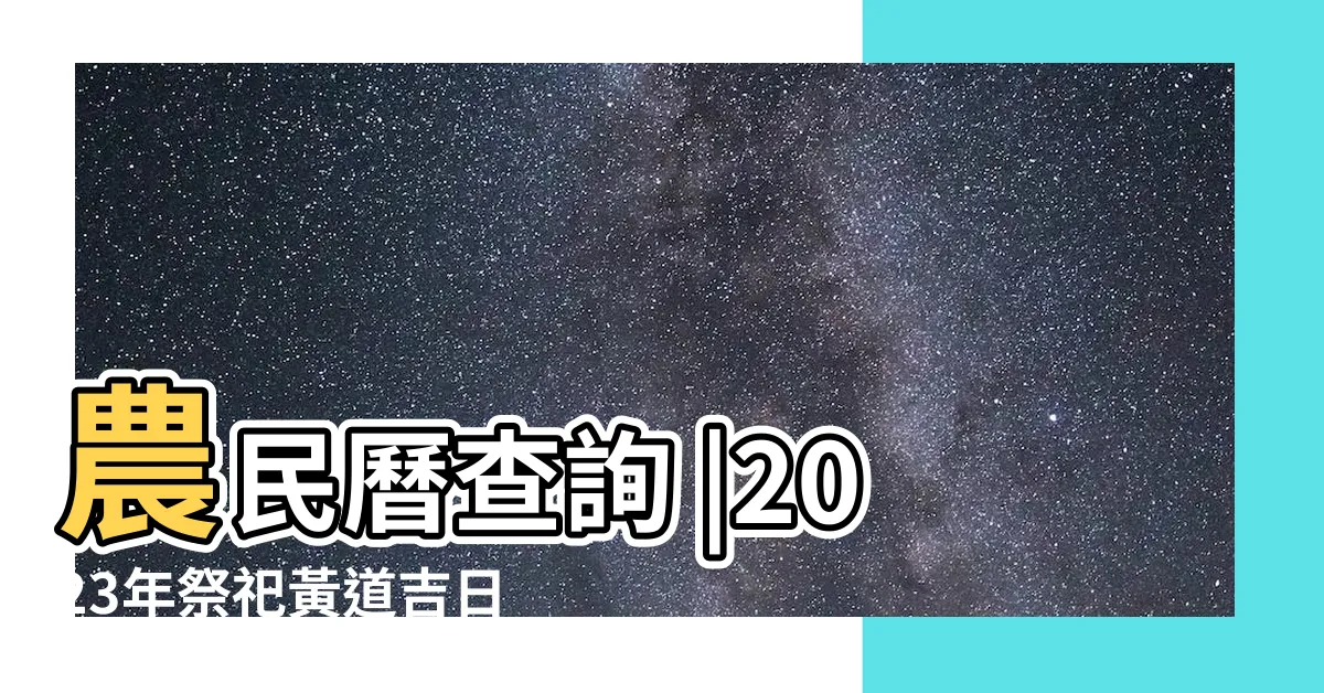 【2023祭祖吉日】農民曆查詢 |2023年祭祀黃道吉日 |2023年宜祭祀黃道吉日 |