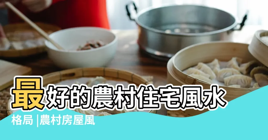 最好的農村住宅風水格局 |農村房屋風水口訣 |風水口訣的彙總 |【農村住宅風水口訣】