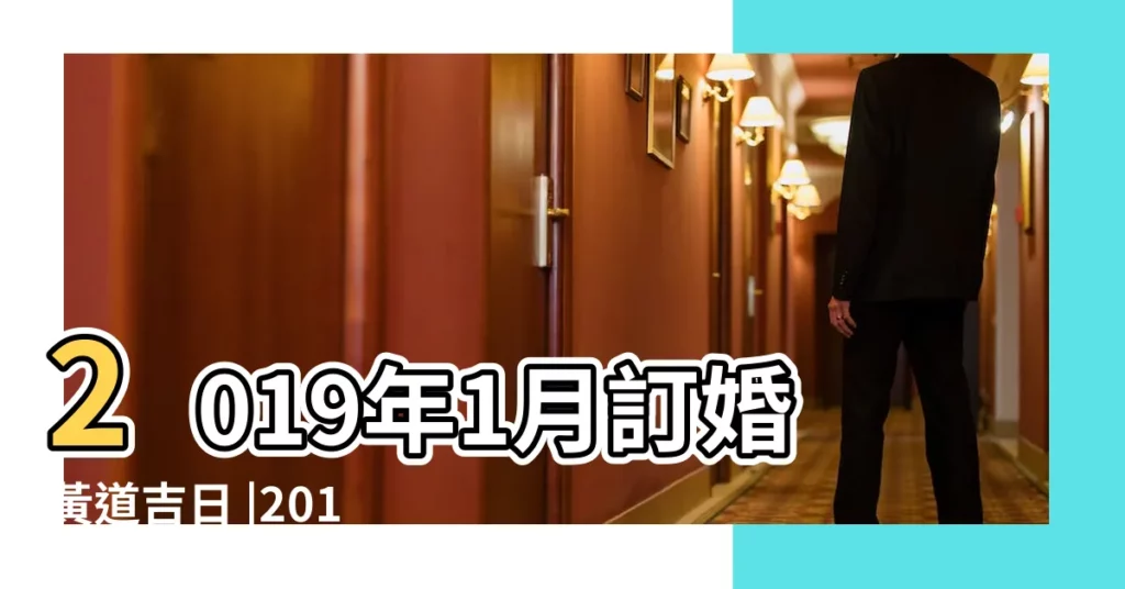 2019年1月訂婚黃道吉日 |2019年1月訂婚吉日 |2019年1月黃道吉日一覽表 |【2019年1月訂婚黃道吉曰】