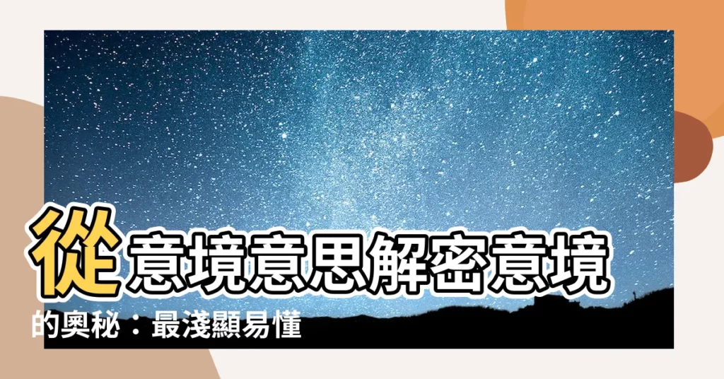 【意境意思】從意境意思解密意境的奧秘：最淺顯易懂的解説！