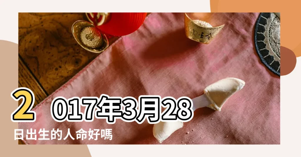 2017年3月28日出生的人命好嗎 |2017年3月28日14點55分出生的女孩生辰八字怎麼樣 |是什麼命 |【2017年3月28出生的女孩】