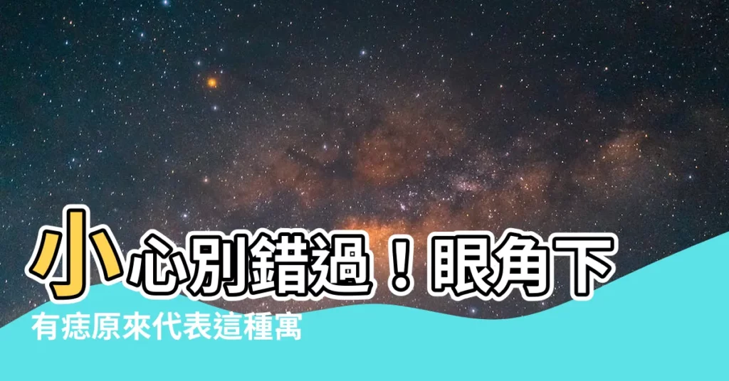 【眼角下有痣】小心別錯過！眼角下有痣原來代表這種寓意，超讓人意想不到！