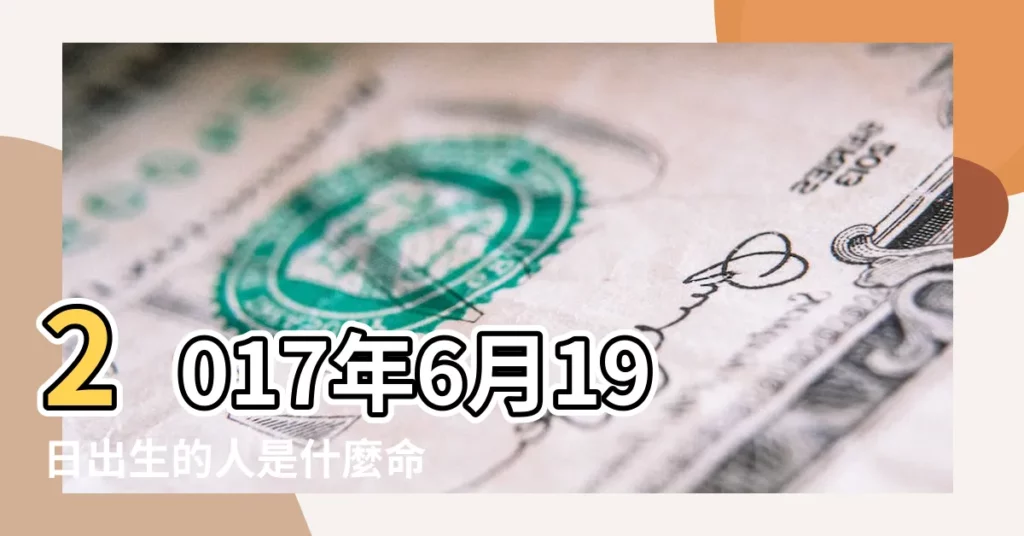 2017年6月19日出生的人是什麼命 |2017年6月19日出生的人五行缺什麼 |2017年6月19日出生的人缺什麼五行 |【2017年6月19出生五行】