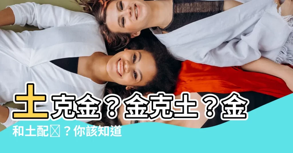 【金和土配嗎】土克金？金克土？金和土配嗎？你該知道的命理秘辛
