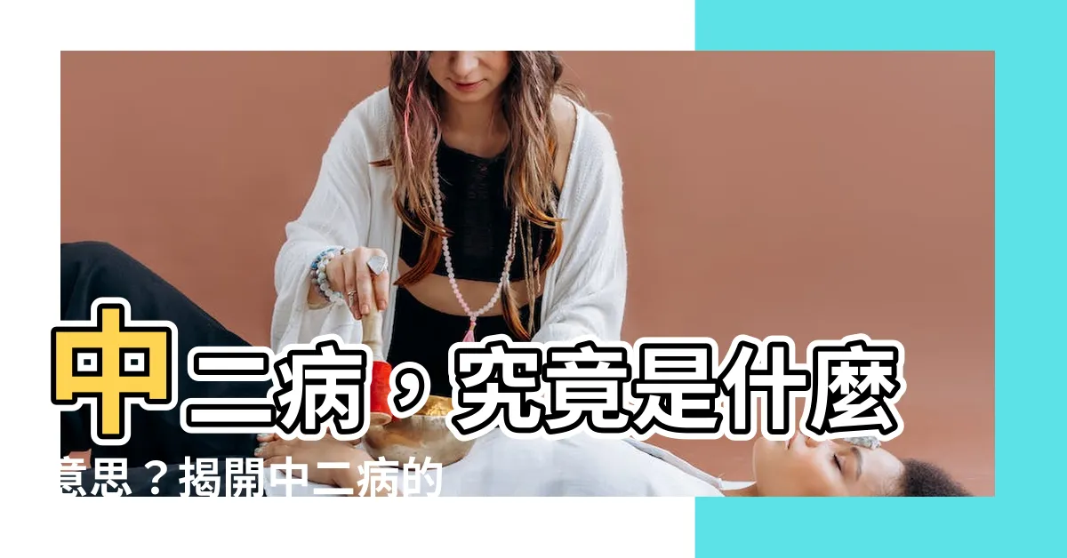 【中二是什麼意思】中二病，究竟是什麼意思？揭開中二病的神秘面紗。