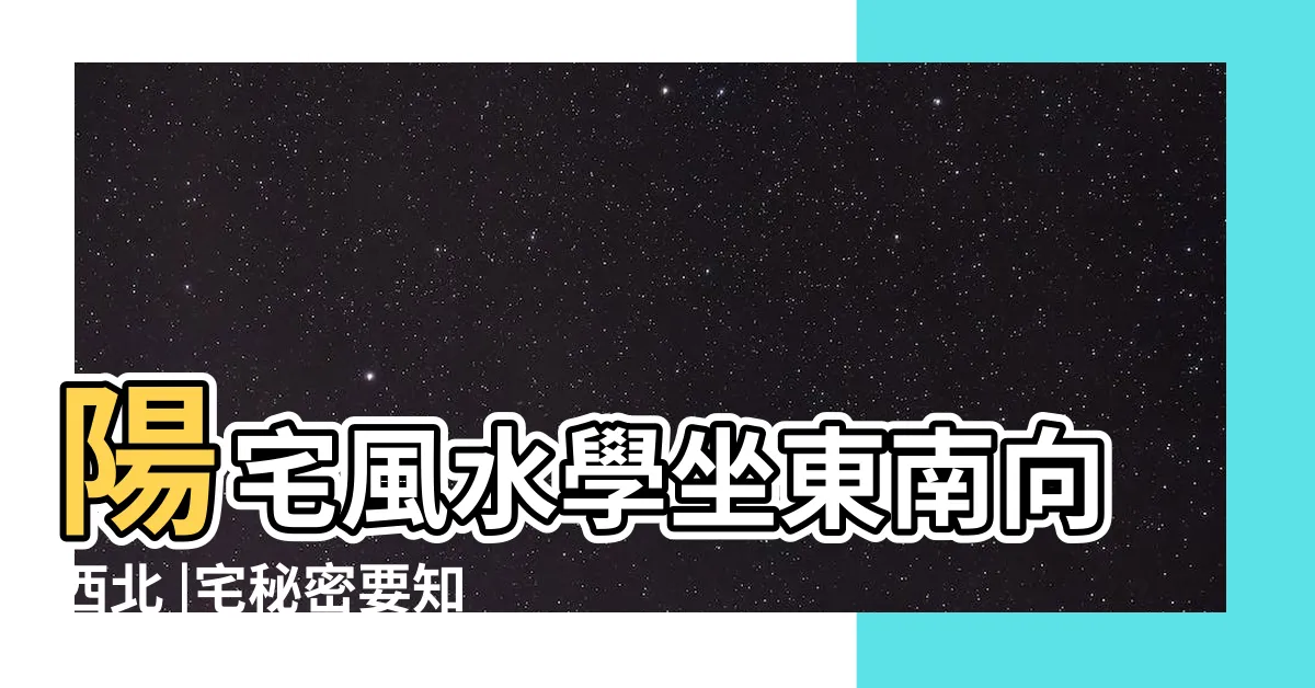 【坐東南向西北】陽宅風水學坐東南向西北 |宅秘密要知道 |這個坐向的房子擺放這些物件 |