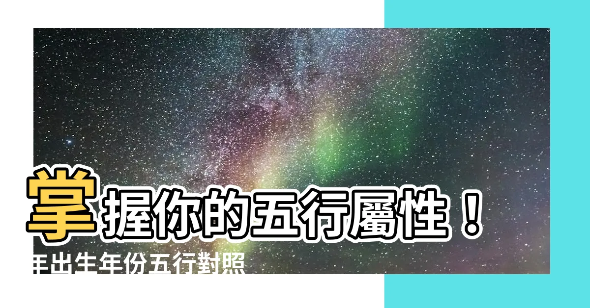 【年 五行】掌握你的五行屬性！年出生年份五行對照表，一探生命奧秘
