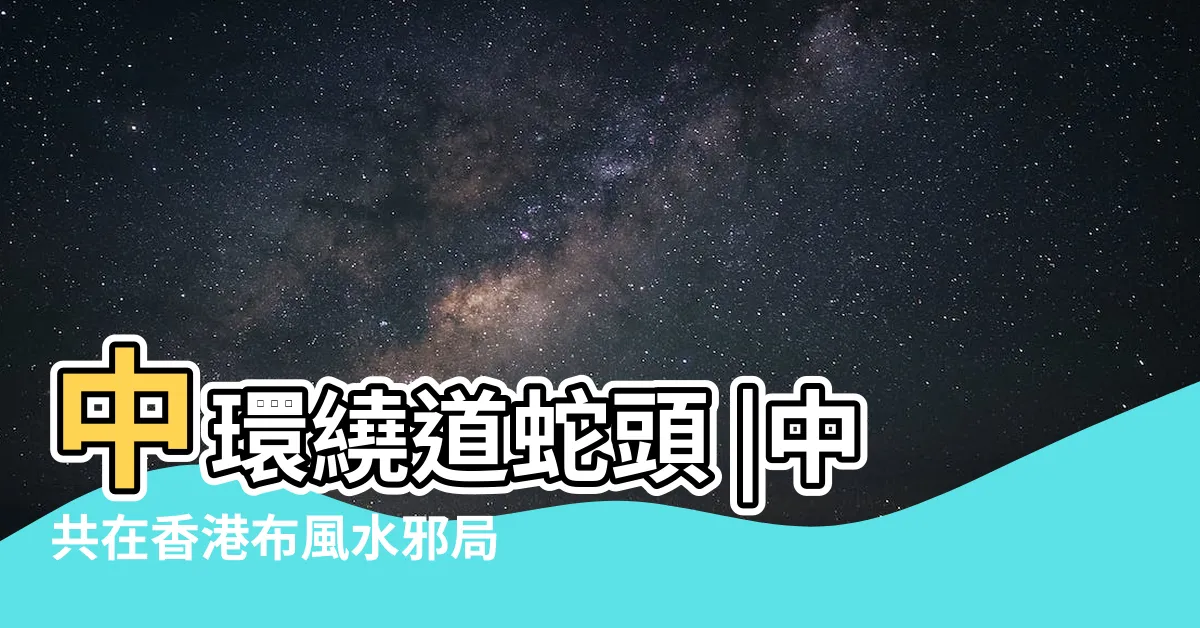 【香港風水陣】中環繞道蛇頭 |中共在香港布風水邪局毒蛇逃不出佛掌心 |香港有好多 |