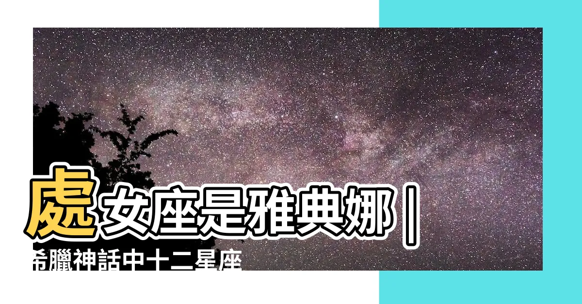 【雅典娜 星座】處女座是雅典娜 |希臘神話中十二星座和雅典娜有什麼聯繫 |你的星座是什麼 |