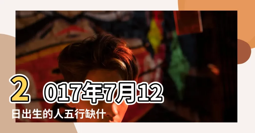 2017年7月12日出生的人五行缺什麼 |2017年7月12日出生的人是什麼命 |今年7月12日早5點10分出生五行屬什麼 |【2017年7月12日戌時五行屬什麼】